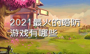 2021最火的塔防游戏有哪些