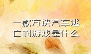 一款方块汽车逃亡的游戏是什么