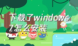 下载了windows7怎么安装（下载完win7怎么安装）