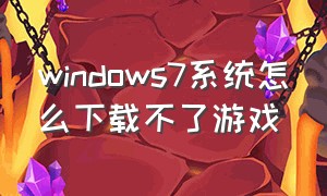 windows7系统怎么下载不了游戏