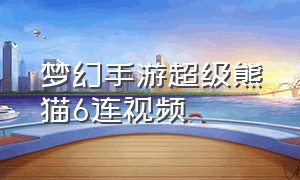 梦幻手游超级熊猫6连视频（梦幻手游超级大熊猫好不好用）