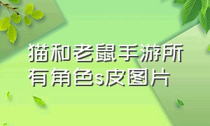 猫和老鼠手游所有角色s皮图片（猫和老鼠手游果盘游戏）