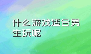 什么游戏适合男生玩呢（什么游戏适合小学生玩）