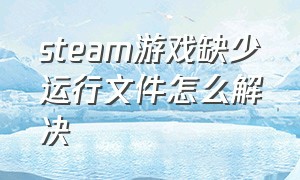 steam游戏缺少运行文件怎么解决