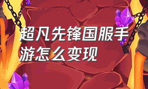 超凡先锋国服手游怎么变现（超凡先锋手游搬砖变现方法）