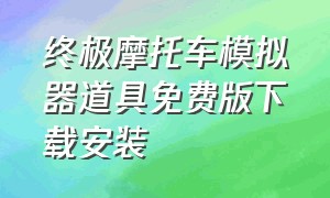 终极摩托车模拟器道具免费版下载安装（终极摩托车模拟器无限金币最新版）