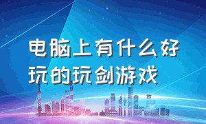 电脑上有什么好玩的玩剑游戏