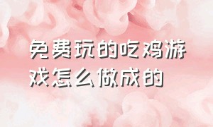 免费玩的吃鸡游戏怎么做成的（吃鸡游戏新手教程的名字叫什么）