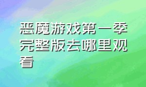 恶魔游戏第一季完整版去哪里观看