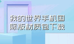 我的世界手机国际版材质包下载（我的世界手机版材质包介绍免费的）