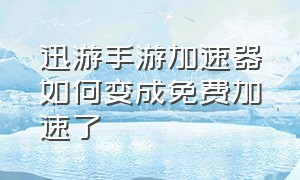 迅游手游加速器如何变成免费加速了（迅游手游加速器为什么加速不了了）