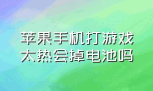 苹果手机打游戏太热会掉电池吗（苹果手机打游戏太热会掉电池吗）