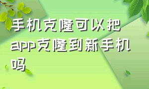 手机克隆可以把app克隆到新手机吗（怎么把一个app克隆到另一部手机上）