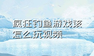 疯狂钓鱼游戏该怎么玩视频