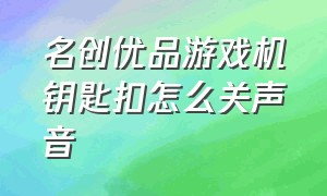 名创优品游戏机钥匙扣怎么关声音