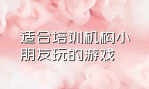 适合培训机构小朋友玩的游戏