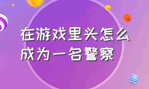 在游戏里头怎么成为一名警察