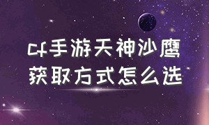 cf手游天神沙鹰获取方式怎么选