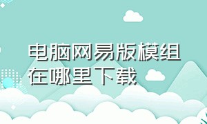 电脑网易版模组在哪里下载