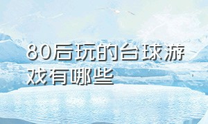 80后玩的台球游戏有哪些（身边小伙伴都在玩的台球游戏）