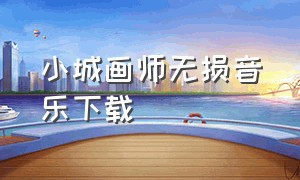 小城画师无损音乐下载