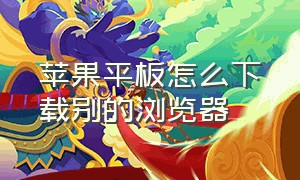 苹果平板怎么下载别的浏览器（苹果平板怎么设置横竖屏切换）