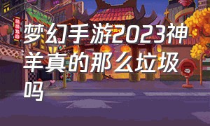 梦幻手游2023神羊真的那么垃圾吗（梦幻手游超级神羊为什么成了垃圾）