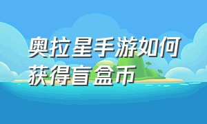 奥拉星手游如何获得盲盒币（奥拉星手游盲盒币在哪）