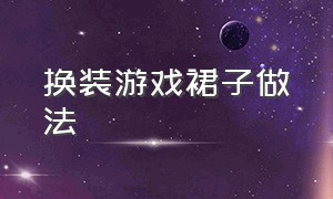 换装游戏裙子做法（自制换装游戏女生的衣服古装）