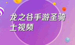 龙之谷手游圣骑士视频（龙之谷手游龙三攻略视频）