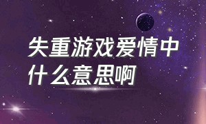 失重游戏爱情中什么意思啊