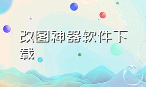 改图神器软件下载（图片修改神器软件免费）