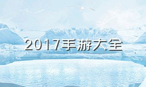 2017手游大全（2017手游排行榜前十名）