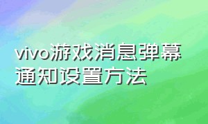 vivo游戏消息弹幕通知设置方法