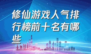 修仙游戏人气排行榜前十名有哪些