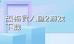 恐怖食人鱼2游戏下载（变异食人鱼游戏下载苹果）