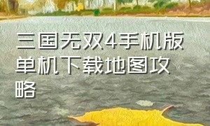 三国无双4手机版单机下载地图攻略（真三国无双4汉化版手机版下载安装）