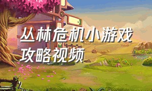 丛林危机小游戏攻略视频