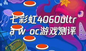 七彩虹4060ultra w oc游戏测评（七彩虹4060ultra w oc背后的按键）