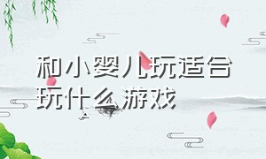 和小婴儿玩适合玩什么游戏