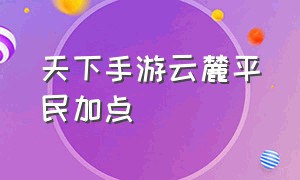 天下手游云麓平民加点（天下手游云麓人物修炼怎么加点）