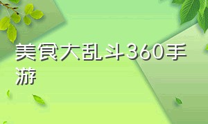 美食大乱斗360手游（大乱斗美食大赛全收集）