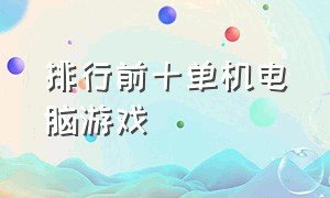 排行前十单机电脑游戏（单机电脑游戏国内排行榜前十）