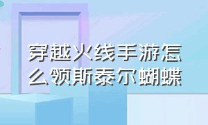 穿越火线手游怎么领斯泰尔蝴蝶