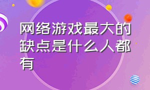 网络游戏最大的缺点是什么人都有