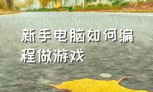 新手电脑如何编程做游戏（如何在电脑上编程最简单游戏）