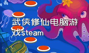 武侠修仙电脑游戏steam（武侠修仙单机手游）