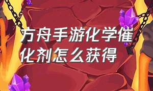 方舟手游化学催化剂怎么获得