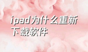 ipad为什么重新下载软件（为什么ipad软件老是要重新下载）