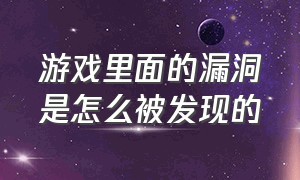 游戏里面的漏洞是怎么被发现的